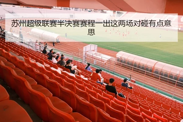 苏州超级联赛半决赛赛程一出这两场对碰有点意思（kaiyun）