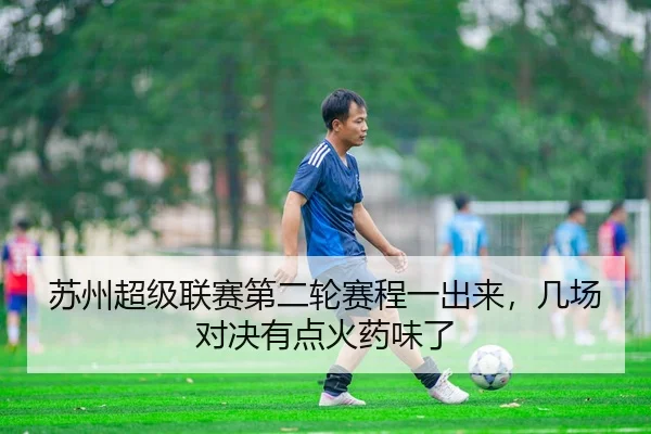 苏州超级联赛第二轮赛程一出来，几场对决有点火药味了 | kaiyun