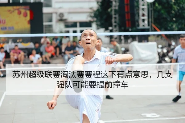 苏州超级联赛淘汰赛赛程这下有点意思，几支强队可能要提前撞车