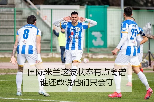 国际米兰这波状态有点离谱 谁还敢说他们只会守（kaiyun）