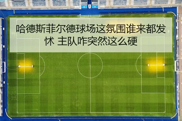 哈德斯菲尔德球场这氛围谁来都发怵 主队咋突然这么硬 | kaiyun
