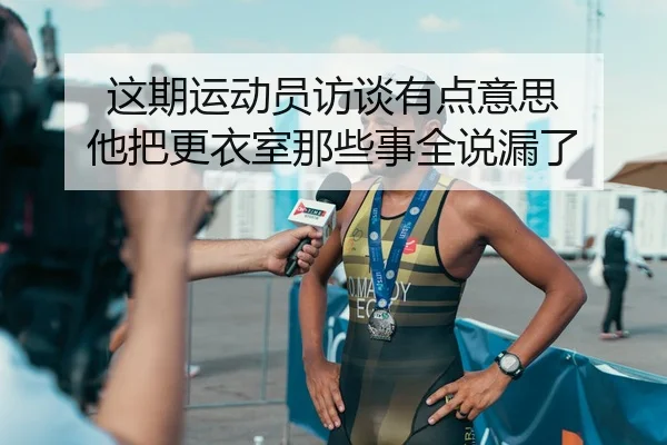这期运动员访谈有点意思 他把更衣室那些事全说漏了