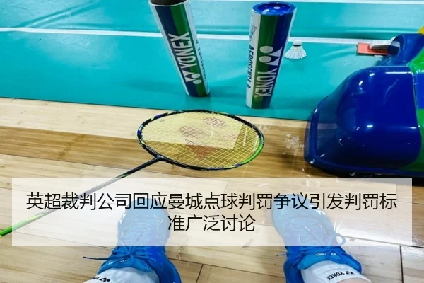 英超裁判公司回应曼城点球判罚争议引发判罚标准广泛讨论（kaiyun）