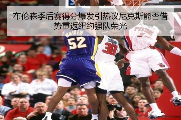 布伦森季后赛得分爆发引热议尼克斯能否借势重返纽约强队荣光