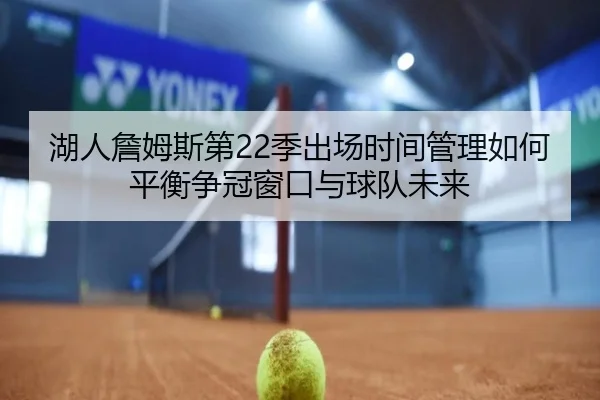 湖人詹姆斯第22季出场时间管理如何平衡争冠窗口与球队未来