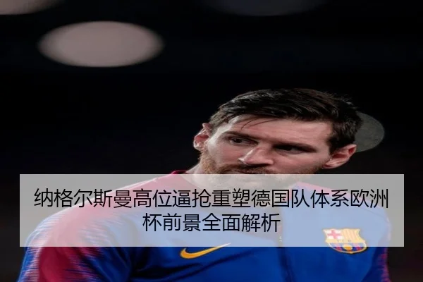 纳格尔斯曼高位逼抢重塑德国队体系欧洲杯前景全面解析（kaiyun）