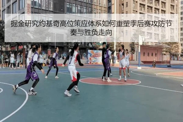 掘金研究约基奇高位策应体系如何重塑季后赛攻防节奏与胜负走向 | kaiyun