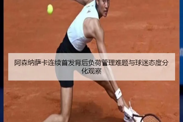阿森纳萨卡连续首发背后负荷管理难题与球迷态度分化观察