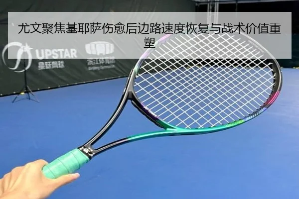 尤文聚焦基耶萨伤愈后边路速度恢复与战术价值重塑 | kaiyun