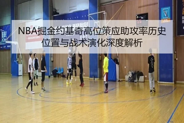 NBA掘金约基奇高位策应助攻率历史位置与战术演化深度解析（kaiyun）