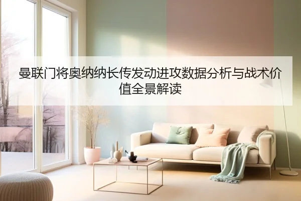 曼联门将奥纳纳长传发动进攻数据分析与战术价值全景解读（kaiyun）