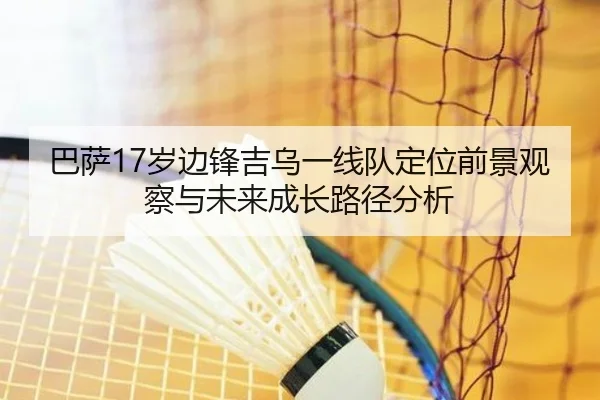 巴萨17岁边锋吉乌一线队定位前景观察与未来成长路径分析