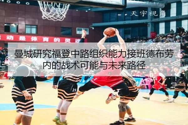 曼城研究福登中路组织能力接班德布劳内的战术可能与未来路径 | kaiyun