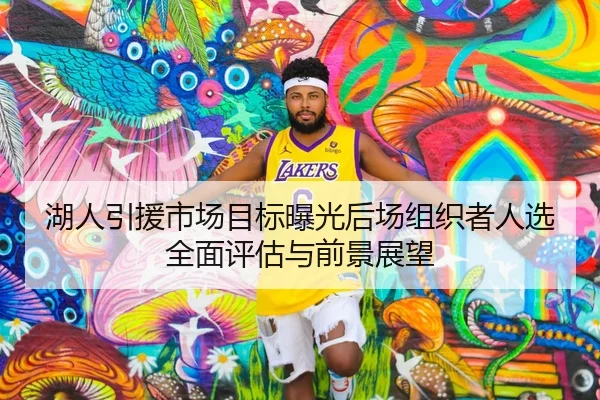 湖人引援市场目标曝光后场组织者人选全面评估与前景展望（kaiyun）