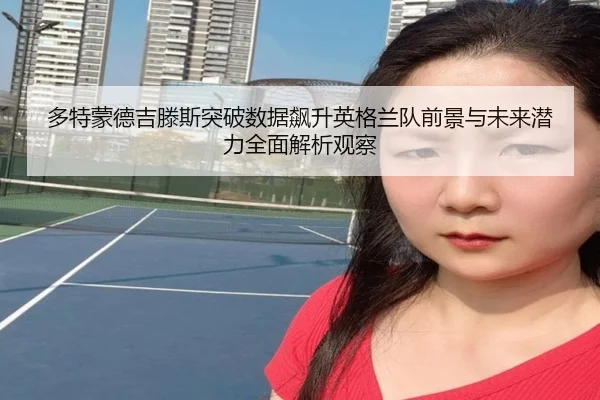多特蒙德吉滕斯突破数据飙升英格兰队前景与未来潜力全面解析观察