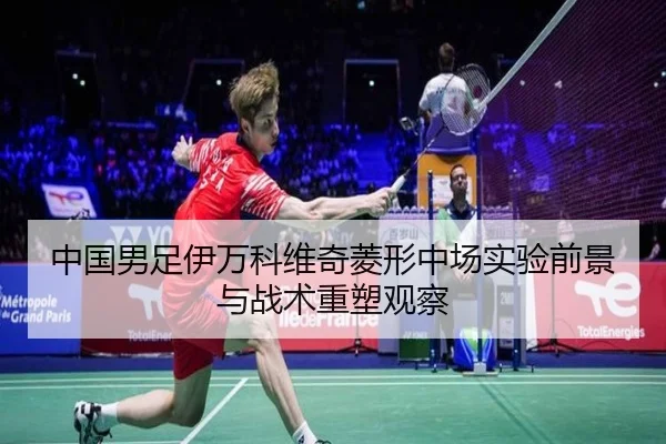 中国男足伊万科维奇菱形中场实验前景与战术重塑观察 - kaiyun