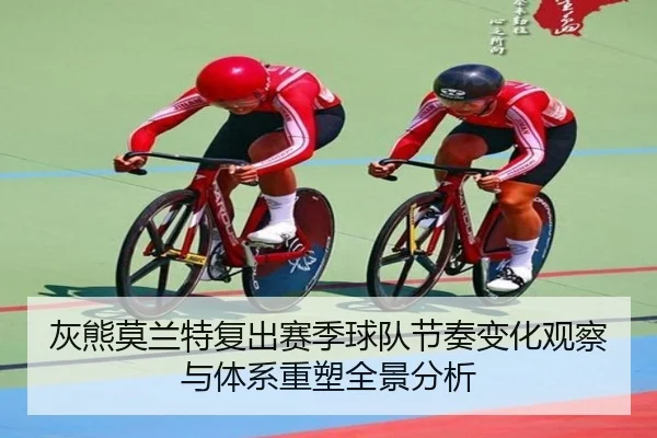 灰熊莫兰特复出赛季球队节奏变化观察与体系重塑全景分析