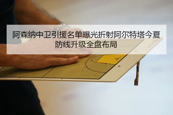 阿森纳中卫引援名单曝光折射阿尔特塔今夏防线升级全盘布局（kaiyun）